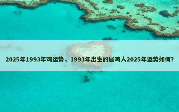 2025年1993年鸡运势，1993年出生的属鸡人2025年运势如何？