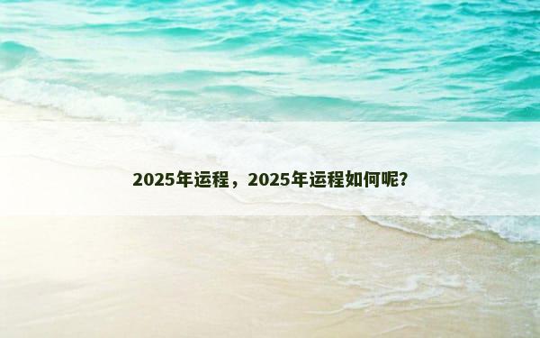 2025年运程，2025年运程如何呢？