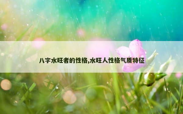 八字水旺者的性格,水旺人性格气质特征