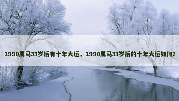 1990属马33岁后有十年大运，1990属马33岁后的十年大运如何？