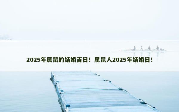 2025年属鼠的结婚吉日！属鼠人2025年结婚日！