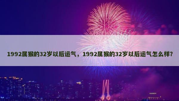 1992属猴的32岁以后运气，1992属猴的32岁以后运气怎么样？