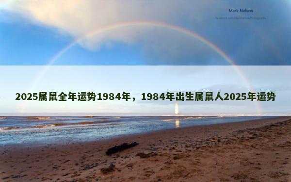 2025属鼠全年运势1984年，1984年出生属鼠人2025年运势