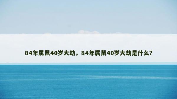 84年属鼠40岁大劫，84年属鼠40岁大劫是什么？