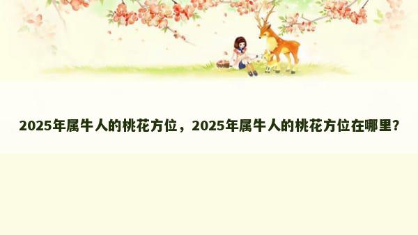 2025年属牛人的桃花方位，2025年属牛人的桃花方位在哪里？