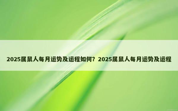 2025属鼠人每月运势及运程如何？2025属鼠人每月运势及运程