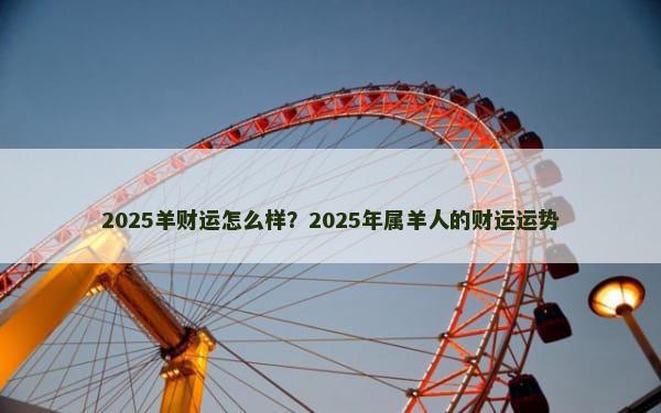 2025羊财运怎么样？2025年属羊人的财运运势