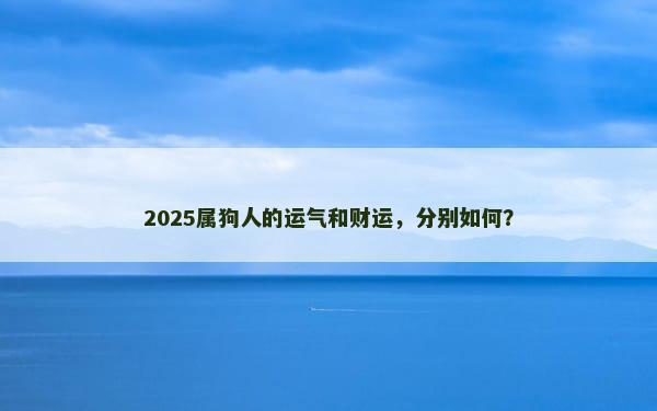 2025属狗人的运气和财运，分别如何？