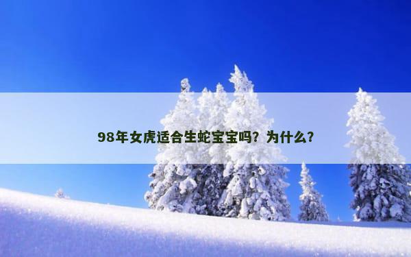 98年女虎适合生蛇宝宝吗？为什么？