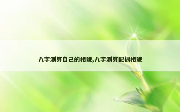 八字测算自己的相貌,八字测算配偶相貌