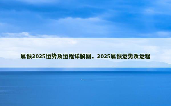 属猴2025运势及运程详解图，2025属猴运势及运程