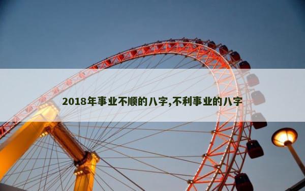 2018年事业不顺的八字,不利事业的八字