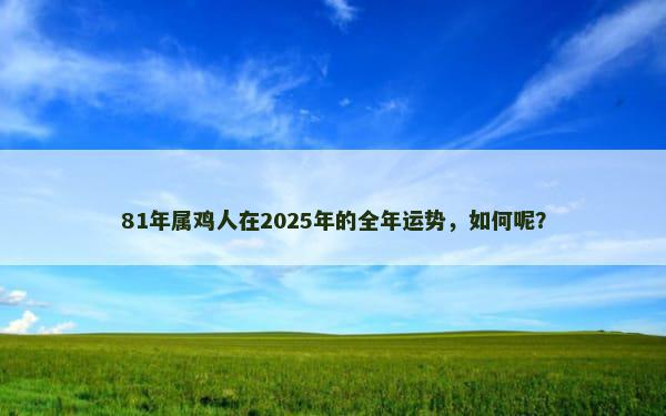 81年属鸡人在2025年的全年运势，如何呢？