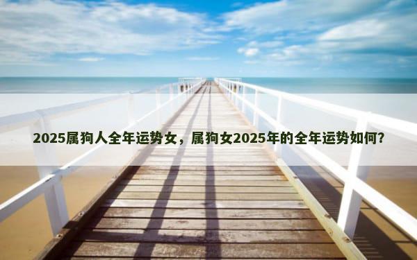 2025属狗人全年运势女，属狗女2025年的全年运势如何？