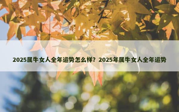 2025属牛女人全年运势怎么样？2025年属牛女人全年运势