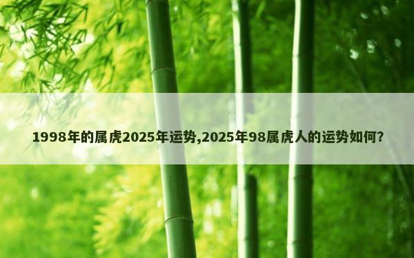 1998年的属虎2025年运势,2025年98属虎人的运势如何？