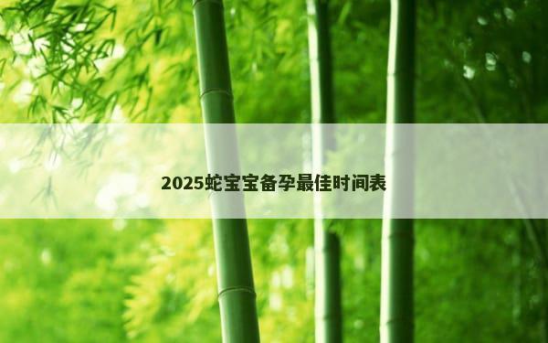 2025蛇宝宝备孕最佳时间表