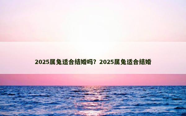 2025属兔适合结婚吗？2025属兔适合结婚