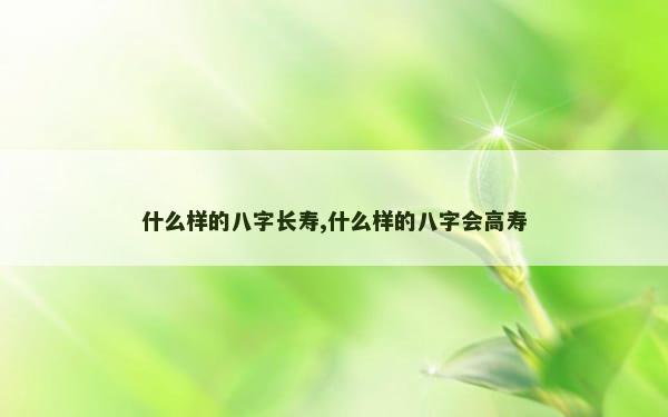 什么样的八字长寿,什么样的八字会高寿