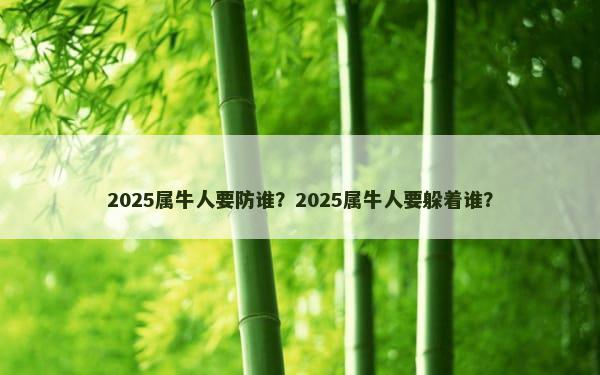 2025属牛人要防谁？2025属牛人要躲着谁？