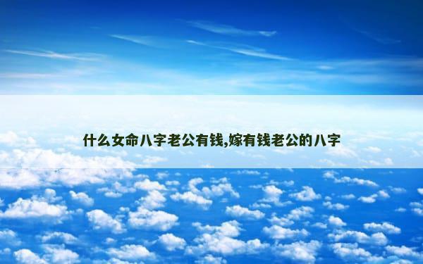 什么女命八字老公有钱,嫁有钱老公的八字