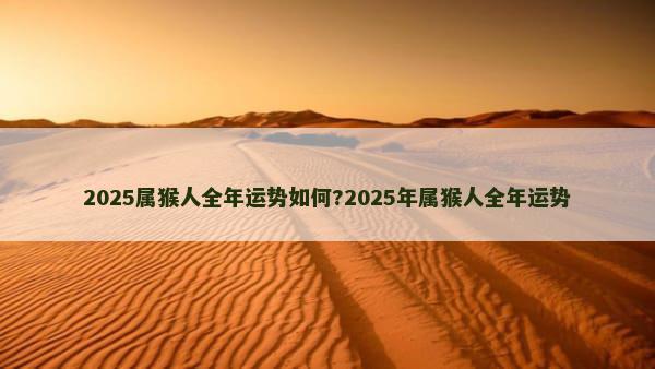 2025属猴人全年运势如何?2025年属猴人全年运势