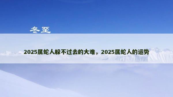 2025属蛇人躲不过去的大难，2025属蛇人的运势