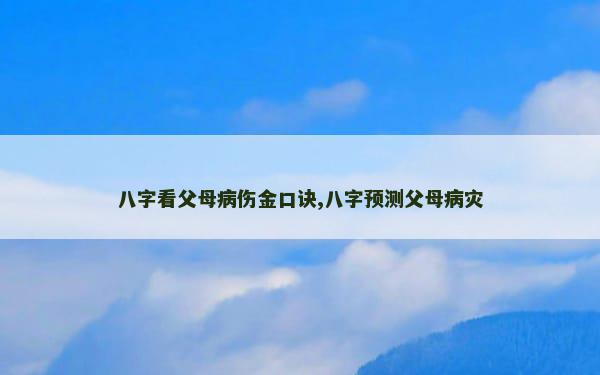 八字看父母病伤金口诀,八字预测父母病灾