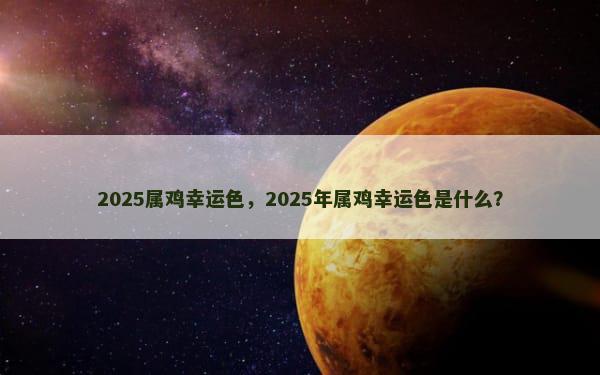 2025属鸡幸运色，2025年属鸡幸运色是什么？