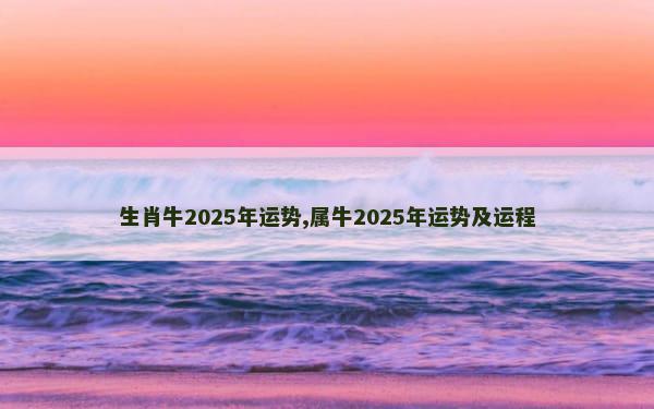 生肖牛2025年运势,属牛2025年运势及运程