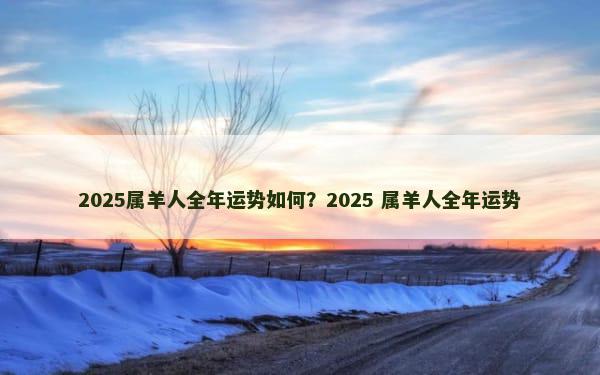 2025属羊人全年运势如何？2025 属羊人全年运势