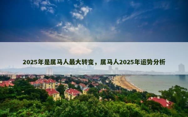 2025年是属马人最大转变，属马人2025年运势分析