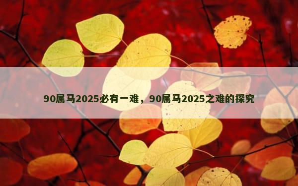 90属马2025必有一难，90属马2025之难的探究