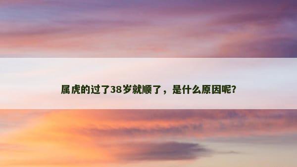 属虎的过了38岁就顺了，是什么原因呢？