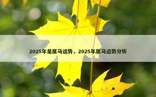 2025年是属马运势，2025年属马运势分析