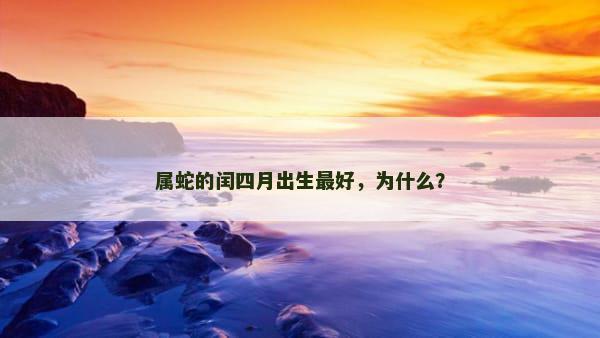 属蛇的闰四月出生最好，为什么？