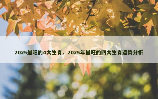 2025最旺的4大生肖，2025年最旺的四大生肖运势分析