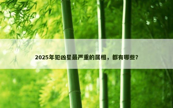 2025年犯凶星最严重的属相，都有哪些？