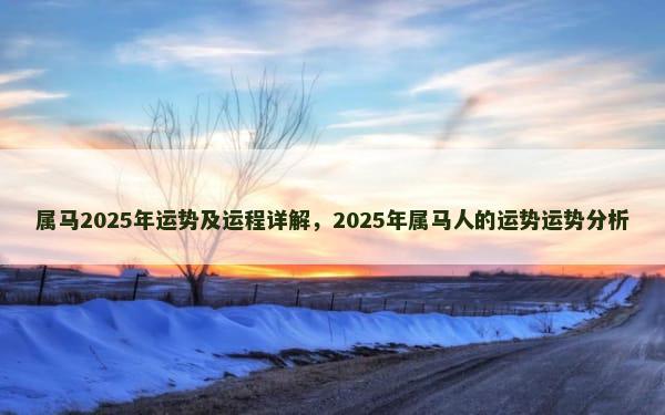 属马2025年运势及运程详解，2025年属马人的运势运势分析