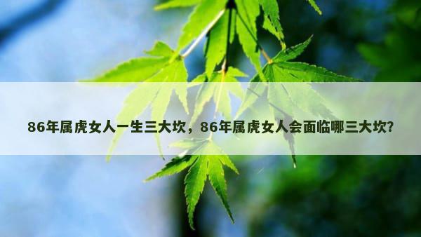 86年属虎女人一生三大坎，86年属虎女人会面临哪三大坎？