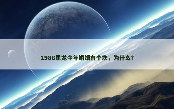 1988属龙今年婚姻有个坎，为什么？