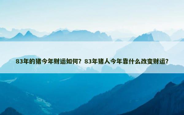 83年的猪今年财运如何？83年猪人今年靠什么改变财运？