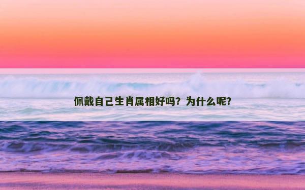 佩戴自己生肖属相好吗？为什么呢？