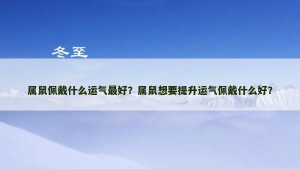 属鼠佩戴什么运气最好？属鼠想要提升运气佩戴什么好？