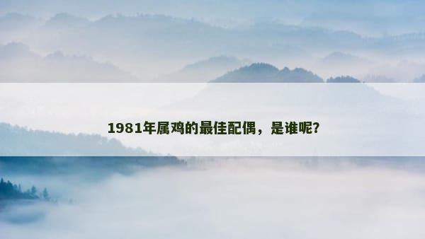 1981年属鸡的最佳配偶，是谁呢？