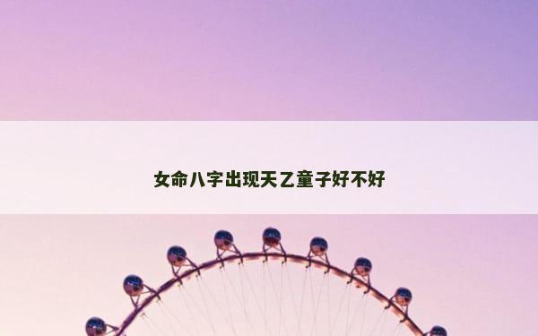 女命八字出现天乙童子好不好