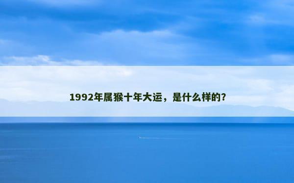 1992年属猴十年大运，是什么样的？