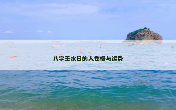 八字壬水日的人性格与运势