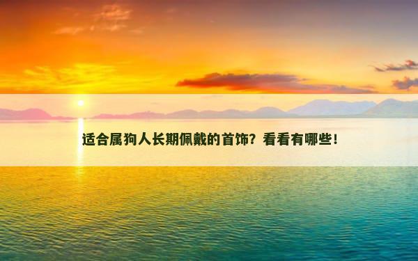 适合属狗人长期佩戴的首饰？看看有哪些！