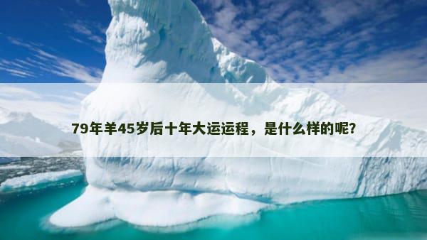 79年羊45岁后十年大运运程，是什么样的呢？